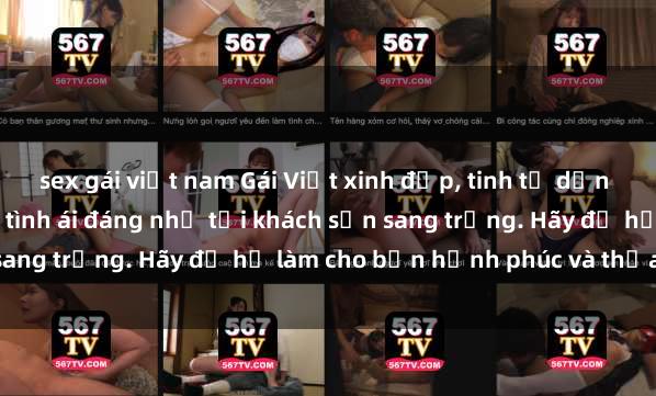 sex gái việt nam Gái Việt xinh đẹp, tinh tế dẫn đường cho trải nghiệm tình ái đáng nhớ tại khách sạn sang trọng. Hãy để họ làm cho bạn hạnh phúc và thỏa mãn.