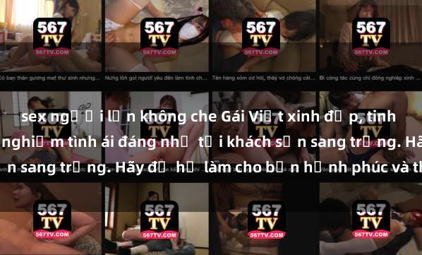 sex người lớn không che Gái Việt xinh đẹp, tinh tế dẫn đường cho trải nghiệm tình ái đáng nhớ tại khách sạn sang trọng. Hãy để họ làm cho bạn hạnh phúc và thỏa mãn.