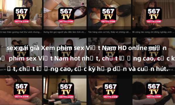 sex gái già Xem phim sex Việt Nam HD online miễn phí - danh sách những bộ phim sex Việt Nam hot nhất, chất lượng cao, cực kỳ hấp dẫn và cuốn hút.