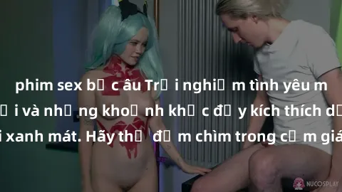 phim sex bắc âu Trải nghiệm tình yêu mới lạ: Sex ngoài trời và những khoảnh khắc đầy kích thích dưới bầu trời xanh mát. Hãy thử đắm chìm trong cảm giác tự do và mãnh liệt ngay hôm nay!
