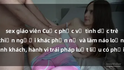 sex giáo viên Cuộc phục vụ tình dục trên tàu hỏa: Hành vi khiến người khác phẫn nộ và làm náo loạn hành khách, hành vi trái pháp luật liệu có phải công việc trên tàu hỏa?