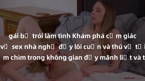 gái bị trói làm tình Khám phá cảm giác mới lạ với dịch vụ sex nhà nghỉ đầy lôi cuốn và thú vị tại thành phố. Hãy đắm chìm trong không gian đầy mãnh liệt và tận hưởng khoảnh khắc đáng nhớ cùng đối tác 