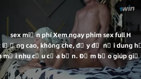 sex miễn phí Xem ngay phim sex full HD, cảnh nóng chất lượng cao, không che, đầy đủ nội dung hấp dẫn, thỏa mãn mọi nhu cầu của bạn. Đảm bảo giúp giải tỏa căng thẳng và tăng cường hưng phấn.