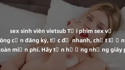 sex sinh viên vietsub Tải phim sex về máy điện thoại không cần đăng ký, tốc độ nhanh, chất lượng cao, hoàn toàn miễn phí. Hãy tận hưởng những giây phút thư giãn thú vị ngay bây giờ!