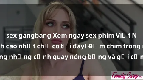 sex gangbang Xem ngay sex phim Việt Nam không che đỉnh cao nhất chỉ có tại đây! Đắm chìm trong những cảnh quay nóng bỏng và gợi cảm không thể bỏ lỡ.