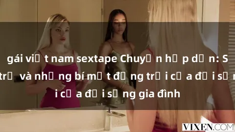 gái việt nam sextape Chuyện hấp dẫn: Sex bà nội trợ và những bí mật động trời của đời sống gia đình