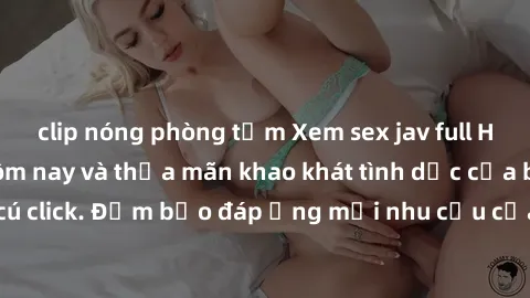 clip nóng phòng tắm Xem sex jav full HD miễn phí ngay hôm nay và thỏa mãn khao khát tình dục của bạn chỉ với một cú click. Đảm bảo đáp ứng mọi nhu cầu của bạn với những video chất lượng cao và hoàn to