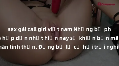 sex gái call girl việt nam Những bộ phim sex jav không che hấp dẫn nhất hiện nay sẽ khiến bạn mãn nhãn và thỏa mãn tinh thần. Đừng bỏ lỡ cơ hội trải nghiệm những bộ phim đầy kích thích này!