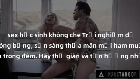 sex học sinh không che Trải nghiệm độc đáo với gái tân nóng bỏng, sẵn sàng thỏa mãn mọi ham muốn của bạn trong đêm. Hãy thư giãn và tận hưởng những phút giây tuyệt vời cùng cô ấy!