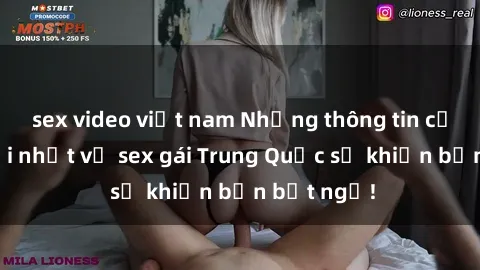 sex video việt nam Những thông tin cập nhật mới nhất về sex gái Trung Quốc sẽ khiến bạn bất ngờ!