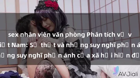 sex nhân viên văn phòng Phân tích về vấn đề sex bà mẹ Việt Nam: Sự thật và những suy nghĩ phản ánh của xã hội hiện đại