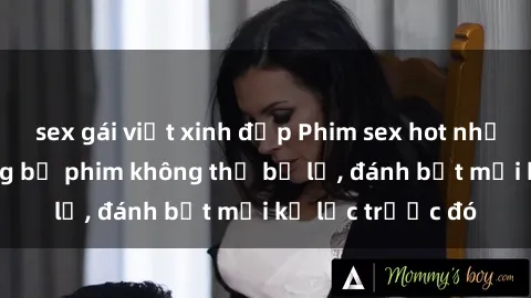 sex gái việt xinh đẹp Phim sex hot nhất năm  Top những bộ phim không thể bỏ lỡ, đánh bật mọi kỷ lục trước đó