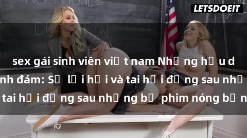 sex gái sinh viên việt nam Những hậu duệ của clip sex đình đám: Sự lợi hại và tai hại đằng sau những bộ phim nóng bỏng