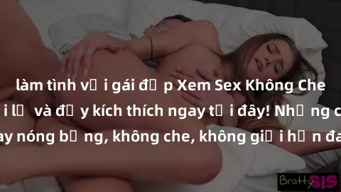 làm tình với gái đẹp Xem Sex Không Che: Trải nghiệm mới lạ và đầy kích thích ngay tại đây! Những cảnh quay nóng bỏng, không che, không giới hạn đang chờ đón bạn. Đừng bỏ lỡ!