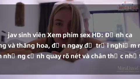 jav sinh viên Xem phim sex HD: Đỉnh cao của sự sung sướng và thăng hoa, đến ngay để trải nghiệm những cảnh quay rõ nét và chân thực nhất. Hãy cùng khám phá!