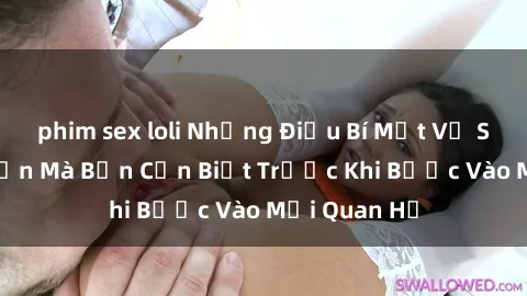 phim sex loli Những Điều Bí Mật Về Sex Người Lớn Mà Bạn Cần Biết Trước Khi Bước Vào Mối Quan Hệ