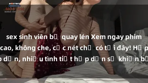 sex sinh viên bị quay lén Xem ngay phim sex full HD đỉnh cao, không che, cực nét chỉ có tại đây! Hấp dẫn, nhiều tình tiết hấp dẫn sẽ khiến bạn thỏa mãn đắm say.