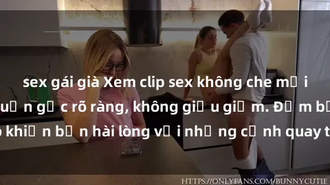 sex gái già Xem clip sex không che mới - Nguồn gốc từ nguồn gốc rõ ràng, không giấu giếm. Đảm bảo khiến bạn hài lòng với những cảnh quay táo bạo và đầy kích thích.