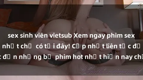 sex sinh viên vietsub Xem ngay phim sex mới nhất, hấp dẫn nhất chỉ có tại đây! Cập nhật liên tục đến những bộ phim hot nhất hiện nay chỉ trong vài cú click!
