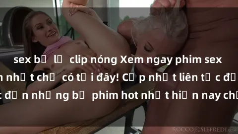 sex bị lộ clip nóng Xem ngay phim sex mới nhất, hấp dẫn nhất chỉ có tại đây! Cập nhật liên tục đến những bộ phim hot nhất hiện nay chỉ trong vài cú click!
