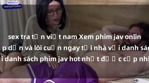 sex tra tấn việt nam Xem phim jav online: trải nghiệm hấp dẫn và lôi cuốn ngay tại nhà với danh sách phim jav hot nhất được cập nhật liên tục.