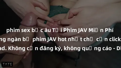 phim sex bắc âu Tải Phim JAV Miễn Phí - Thưởng thức hàng ngàn bộ phim JAV hot nhất chỉ cần click download. Không cần đăng ký, không quảng cáo - Dễ dàng tải về và xem online!