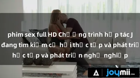 phim sex full HD Chương trình hợp tác JAV cho sinh viên đang tìm kiếm cơ hội thực tập và phát triển nghề nghiệp