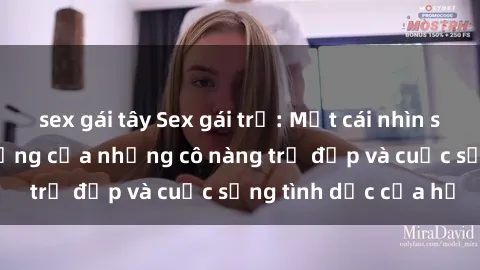 sex gái tây Sex gái trẻ: Một cái nhìn sâu lắng vào cuộc sống của những cô nàng trẻ đẹp và cuộc sống tình dục của họ