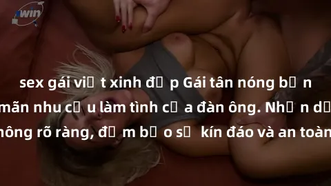 sex gái việt xinh đẹp Gái tân nóng bỏng, dâm đãng thỏa mãn nhu cầu làm tình của đàn ông. Nhận dạng không rõ ràng, đảm bảo sự kín đáo và an toàn cho trải nghiệm tuyệt vời.