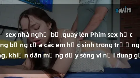 sex nhà nghỉ bị quay lén Phim sex học sinh: Hành động nóng bỏng của các em học sinh trong trường, khiến dân mạng dậy sóng vì nội dung gợi cảm và kích thích.