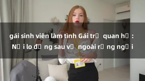 gái sinh viên làm tình Gái trẻ quan hệ: Nỗi lo đằng sau vẻ ngoài rạng ngời