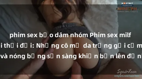 phim sex bạo dâm nhóm Phim sex milf hấp dẫn nhất mọi thời đại: Những cô mẹ da trắng gợi cảm và nóng bỏng sẵn sàng khiến bạn lên đỉnh chỉ trong chớp mắt!