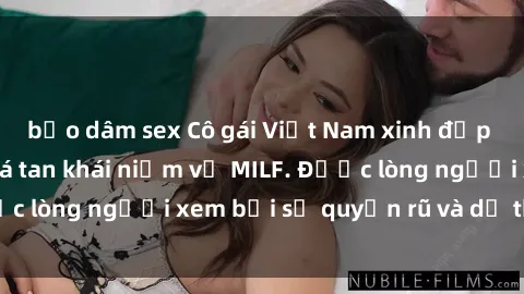 bạo dâm sex Cô gái Việt Nam xinh đẹp và gợi cảm làm xoá tan khái niệm về MILF. Được lòng người xem bởi sự quyến rũ và dễ thương.