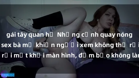 gái tây quan hệ Những cảnh quay nóng bỏng trong phim sex bà mẹ khiến người xem không thể rời mắt khỏi màn hình, đảm bảo không làm bạn thất vọng!
