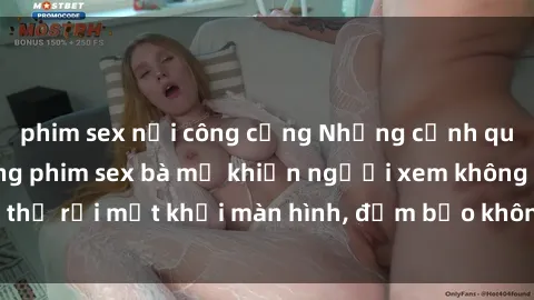 phim sex nơi công cộng Những cảnh quay nóng bỏng trong phim sex bà mẹ khiến người xem không thể rời mắt khỏi màn hình, đảm bảo không làm bạn thất vọng!