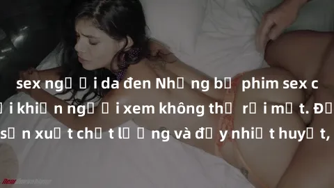 sex người da đen Những bộ phim sex của phụ nữ lớn tuổi khiến người xem không thể rời mắt. Được sản xuất chất lượng và đầy nhiệt huyết, đáng xem và trải nghiệm.