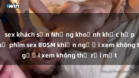 sex khách sạn Những khoảnh khắc hấp dẫn trong bộ phim sex BDSM khiến người xem không thể rời mắt