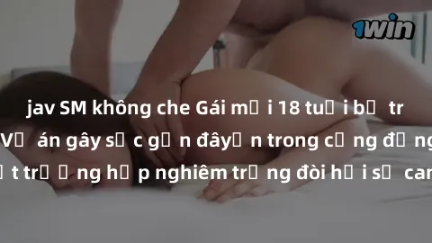 jav SM không che Gái mới 18 tuổi bị trói và bị hiếp dâm: Vụ án gây sốc gần đâyến trong cộng đồng. Đây là một trường hợp nghiêm trọng đòi hỏi sự can thiệp mạnh mẽ từ phía công lý.