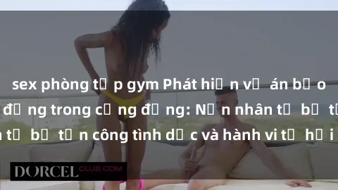 sex phòng tập gym Phát hiện vụ án bạo dâm sex gây chấn động trong cộng đồng: Nạn nhân tố bị tấn công tình dục và hành vi tệ hại được tiết lộ
