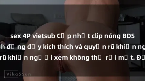 sex 4P vietsub Cập nhật clip nóng BDSM: Những pha hành động đầy kích thích và quyến rũ khiến người xem không thể rời mắt. Đừng bỏ lỡ!