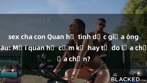 sex cha con Quan hệ tình dục giữa ông cháu: Mối quan hệ cấm kỵ hay tự do lựa chọn?