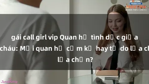 gái call girl vip Quan hệ tình dục giữa ông cháu: Mối quan hệ cấm kỵ hay tự do lựa chọn?