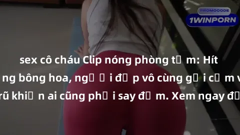 sex cô cháu Clip nóng phòng tắm: Hít thở nồng nàn hương bông hoa, người đẹp vô cùng gợi cảm và quyến rũ khiến ai cũng phải say đắm. Xem ngay để trải nghiệm điều đặc biệt!