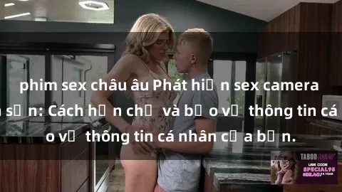 phim sex châu âu Phát hiện sex camera ẩn trong khách sạn: Cách hạn chế và bảo vệ thông tin cá nhân của bạn.