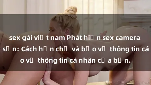 sex gái việt nam Phát hiện sex camera ẩn trong khách sạn: Cách hạn chế và bảo vệ thông tin cá nhân của bạn.