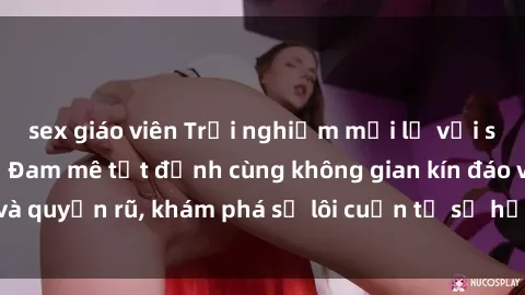 sex giáo viên Trải nghiệm mới lạ với sex phòng thay đồ: Đam mê tột đỉnh cùng không gian kín đáo và quyến rũ, khám phá sự lôi cuốn từ sự hấp dẫn của nơi này.