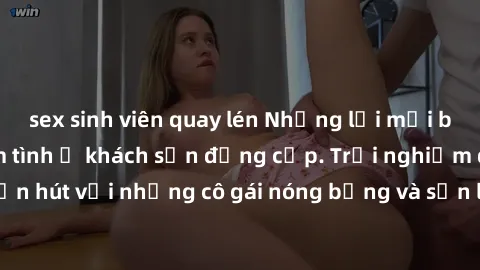 sex sinh viên quay lén Những lời mời bí mật: Gái Việt làm tình ở khách sạn đẳng cấp. Trải nghiệm độc đáo và cuốn hút với những cô gái nóng bỏng và sẵn lòng thỏa mãn mọi nhu cầu của bạn.