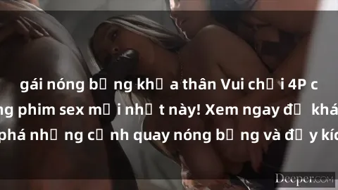 gái nóng bỏng khỏa thân Vui chơi 4P cực kỳ hấp dẫn trong phim sex mới nhất này! Xem ngay để khám phá những cảnh quay nóng bỏng và đầy kích thích của bộ phim này!