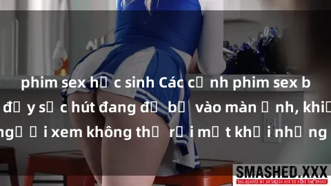 phim sex học sinh Các cảnh phim sex bukkake hấp dẫn và đầy sức hút đang đổ bộ vào màn ảnh, khiến người xem không thể rời mắt khỏi những cảnh quay đầy kích thích.