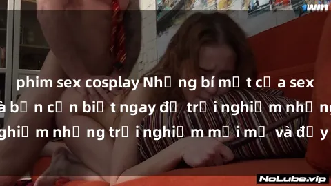phim sex cosplay Những bí mật của sex nhóm không che mà bạn cần biết ngay để trải nghiệm những trải nghiệm mới mẻ và đầy kích thích.